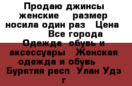 Продаю джинсы женские.44 размер носила один раз › Цена ­ 650 - Все города Одежда, обувь и аксессуары » Женская одежда и обувь   . Бурятия респ.,Улан-Удэ г.